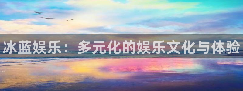 赢咖3主管招商咨询服务平台：冰蓝娱乐：多元化的娱乐文化与体验