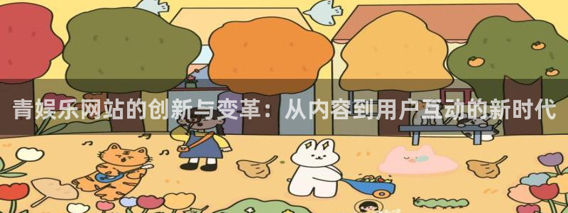 赢咖ⅱ平台：青娱乐网站的创新与变革：从内容到用户互动的新时代