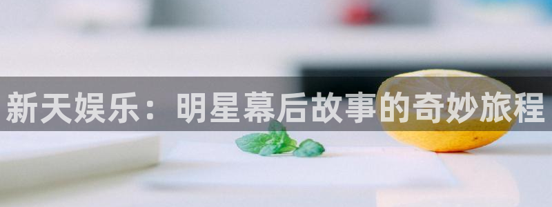 赢咖是正规的吗：新天娱乐：明星幕后故事的奇妙旅程