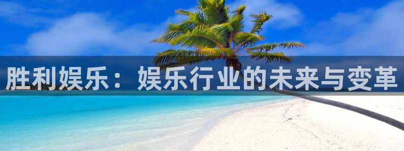 赢咖2平台登录：胜利娱乐：娱乐行业的未来与变革